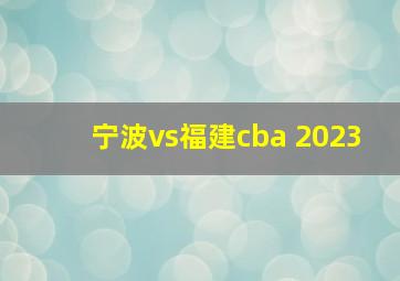 宁波vs福建cba 2023